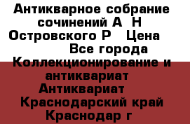 Антикварное собрание сочинений А. Н. Островского Р › Цена ­ 6 000 - Все города Коллекционирование и антиквариат » Антиквариат   . Краснодарский край,Краснодар г.